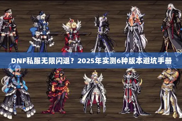 DNF私服无限闪退？2025年实测6种版本避坑手册