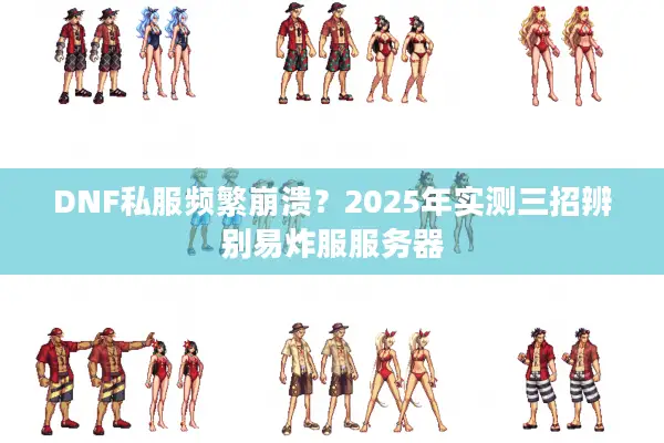 DNF私服频繁崩溃？2025年实测三招辨别易炸服服务器