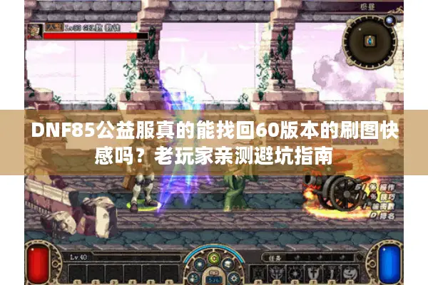 DNF85公益服真的能找回60版本的刷图快感吗？老玩家亲测避坑指南