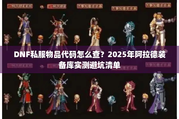 DNF私服物品代码怎么查？2025年阿拉德装备库实测避坑清单