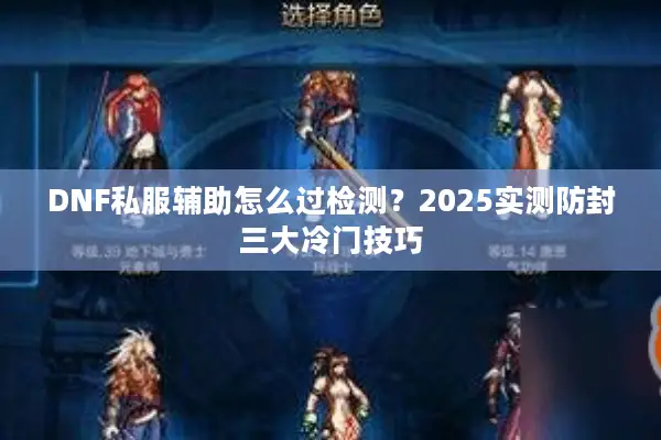 DNF私服辅助怎么过检测？2025实测防封三大冷门技巧