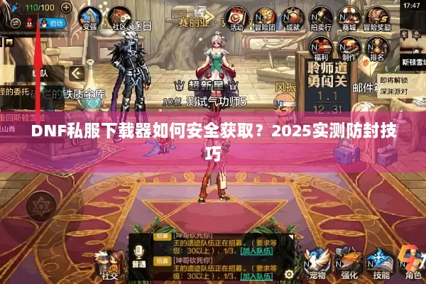 DNF私服下载器如何安全获取？2025实测防封技巧