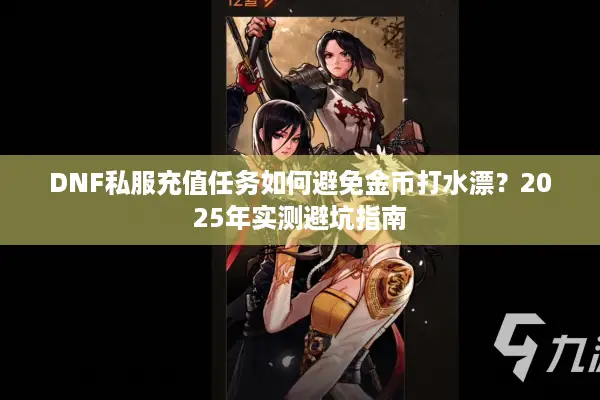 DNF私服充值任务如何避免金币打水漂？2025年实测避坑指南