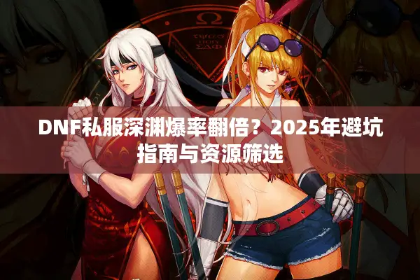 DNF私服深渊爆率翻倍？2025年避坑指南与资源筛选