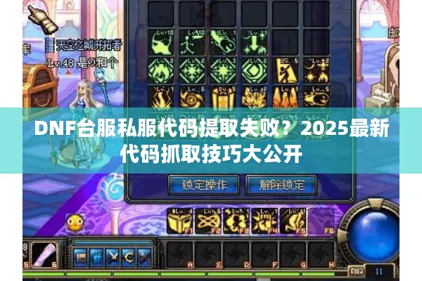 DNF台服私服代码提取失败？2025最新代码抓取技巧大公开