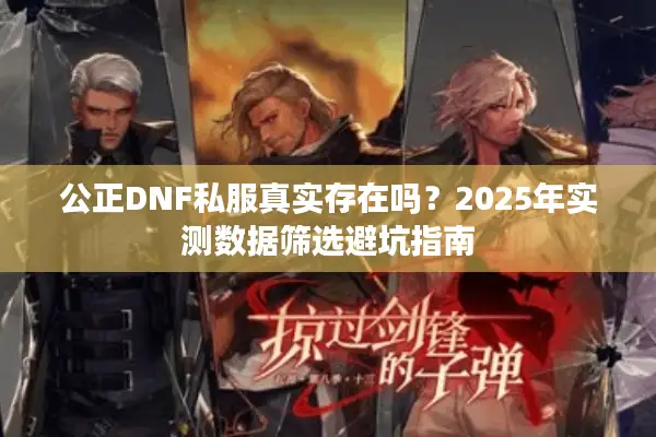 公正DNF私服真实存在吗？2025年实测数据筛选避坑指南