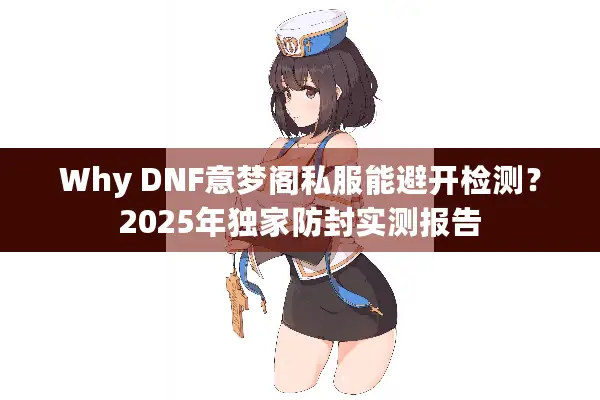 Why DNF意梦阁私服能避开检测？2025年独家防封实测报告