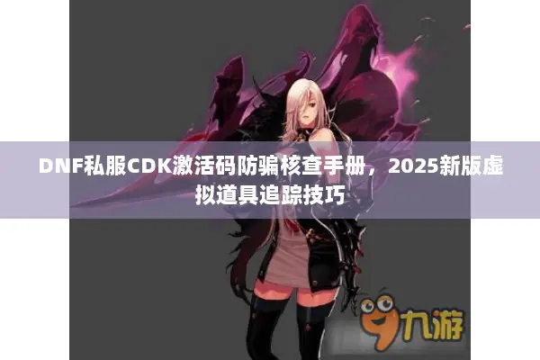 DNF私服CDK激活码防骗核查手册，2025新版虚拟道具追踪技巧