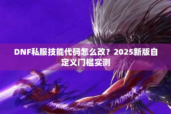 DNF私服技能代码怎么改？2025新版自定义门槛实测