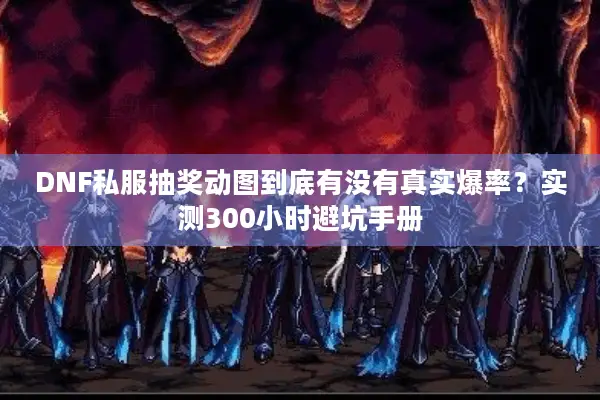 DNF私服抽奖动图到底有没有真实爆率？实测300小时避坑手册