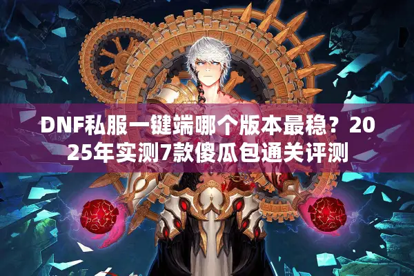 DNF私服一键端哪个版本最稳？2025年实测7款傻瓜包通关评测