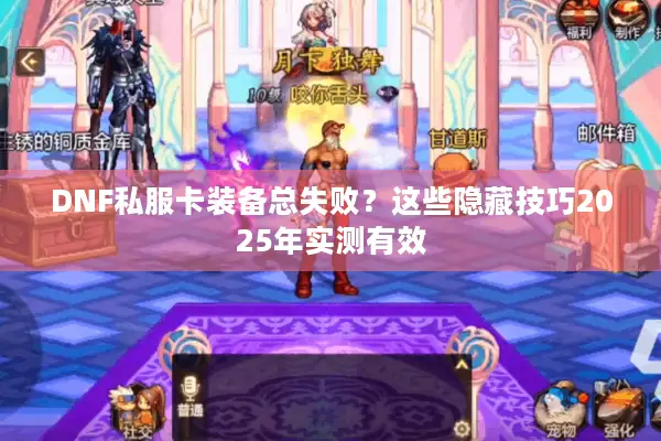 DNF私服卡装备总失败？这些隐藏技巧2025年实测有效
