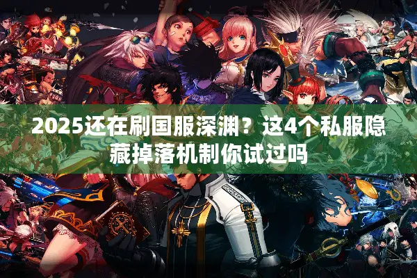 2025还在刷国服深渊？这4个私服隐藏掉落机制你试过吗