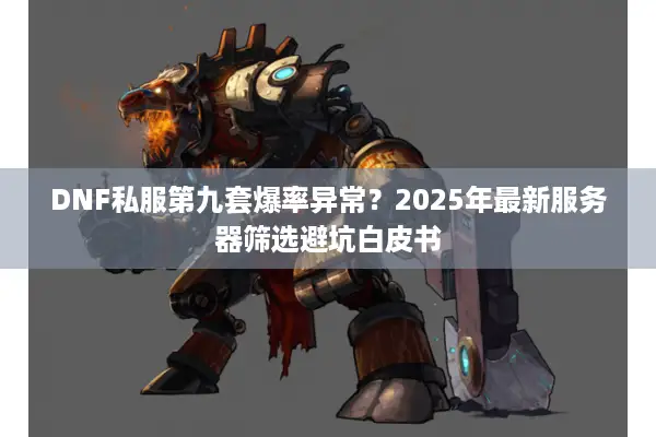 DNF私服第九套爆率异常？2025年最新服务器筛选避坑白皮书