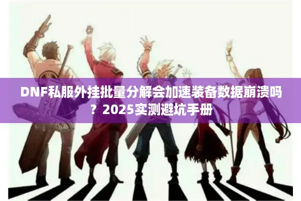 DNF私服外挂批量分解会加速装备数据崩溃吗？2025实测避坑手册