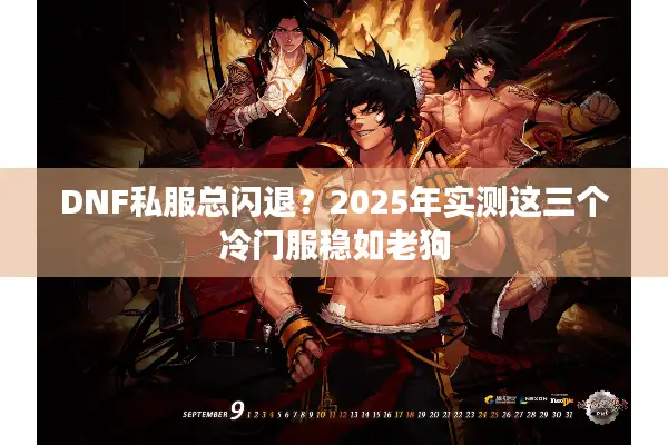 DNF私服总闪退？2025年实测这三个冷门服稳如老狗