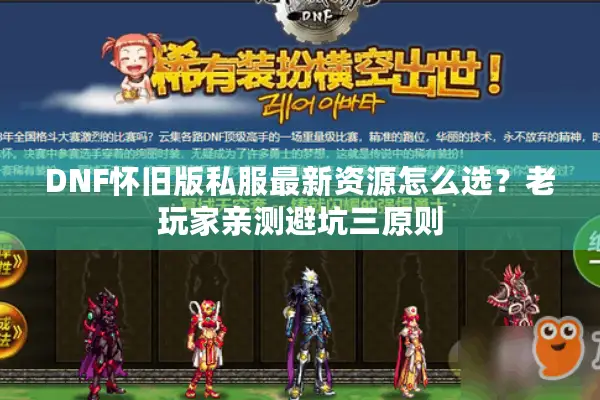 DNF怀旧版私服最新资源怎么选？老玩家亲测避坑三原则