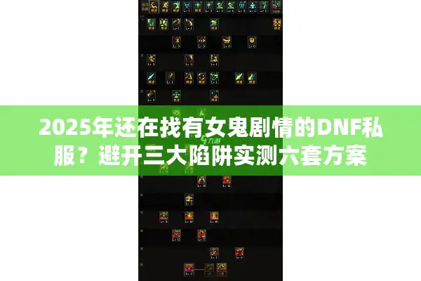 2025年还在找有女鬼剧情的DNF私服？避开三大陷阱实测六套方案