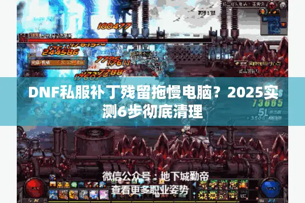 DNF私服补丁残留拖慢电脑？2025实测6步彻底清理