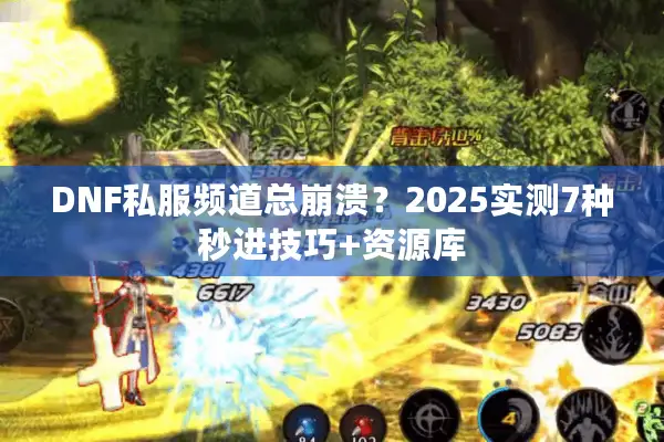 DNF私服频道总崩溃？2025实测7种秒进技巧+资源库