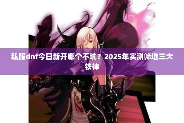 私服dnf今日新开哪个不坑？2025年实测筛选三大铁律