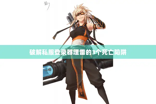 破解私服登录器埋雷的3个死亡陷阱