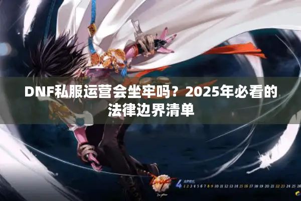 DNF私服运营会坐牢吗？2025年必看的法律边界清单