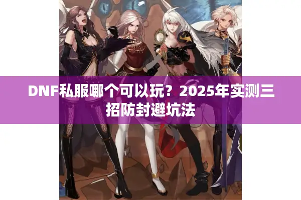 DNF私服哪个可以玩？2025年实测三招防封避坑法