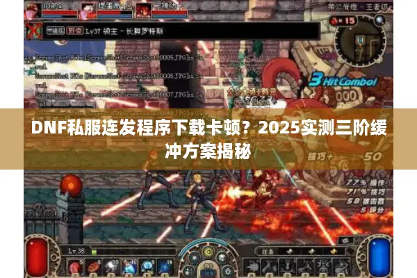 DNF私服连发程序下载卡顿？2025实测三阶缓冲方案揭秘