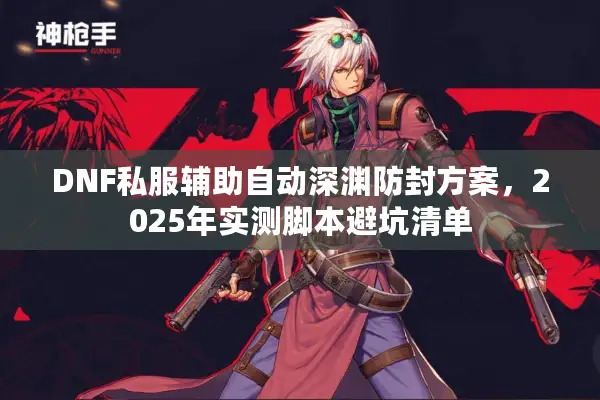 DNF私服辅助自动深渊防封方案，2025年实测脚本避坑清单