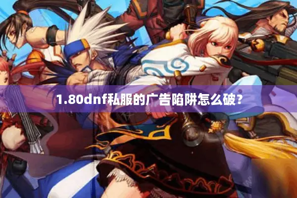 1.80dnf私服的广告陷阱怎么破？