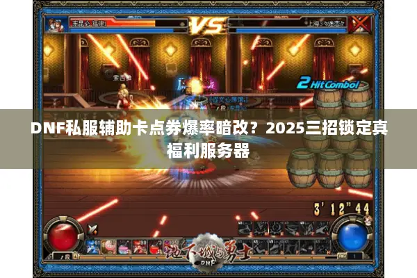 DNF私服辅助卡点券爆率暗改？2025三招锁定真福利服务器