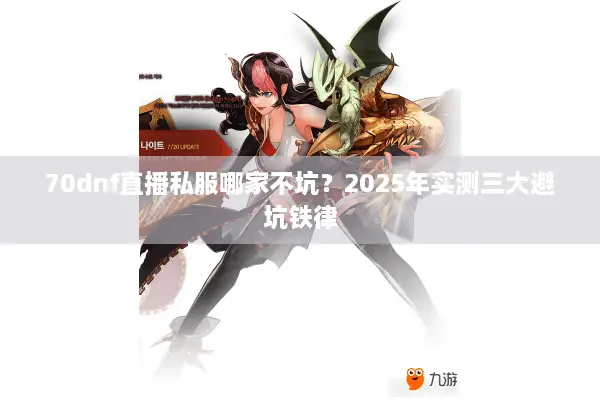 70dnf直播私服哪家不坑？2025年实测三大避坑铁律