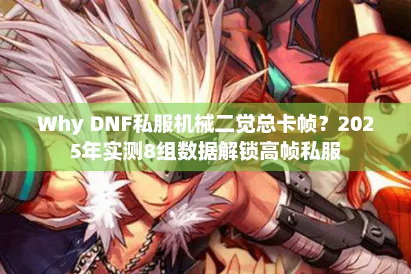Why DNF私服机械二觉总卡帧？2025年实测8组数据解锁高帧私服