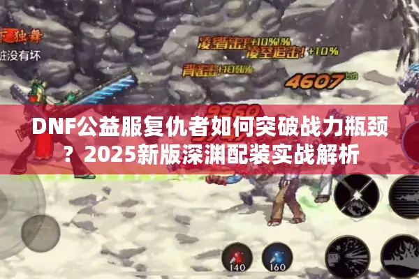 DNF公益服复仇者如何突破战力瓶颈？2025新版深渊配装实战解析