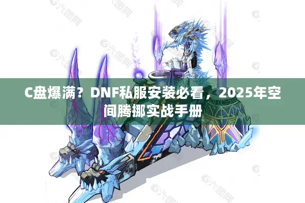 C盘爆满？DNF私服安装必看，2025年空间腾挪实战手册
