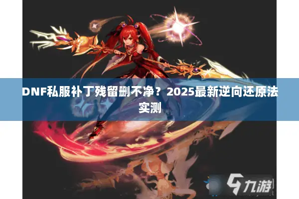 DNF私服补丁残留删不净？2025最新逆向还原法实测
