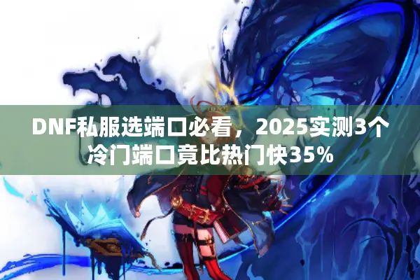 DNF私服选端口必看，2025实测3个冷门端口竟比热门快35%
