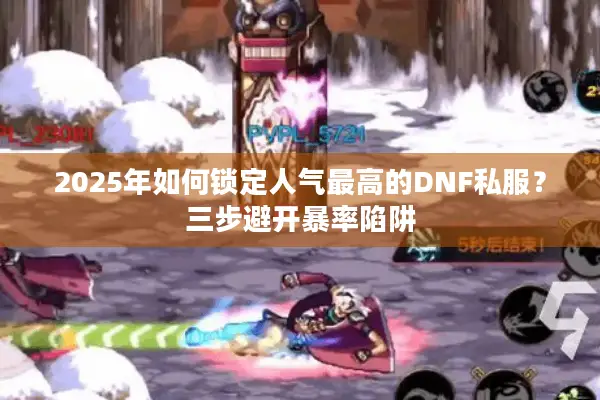 2025年如何锁定人气最高的DNF私服？三步避开暴率陷阱