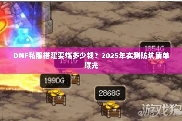 DNF私服搭建要烧多少钱？2025年实测防坑清单曝光