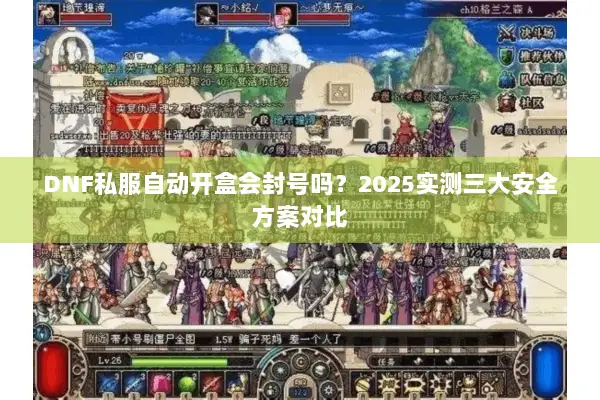 DNF私服自动开盒会封号吗？2025实测三大安全方案对比