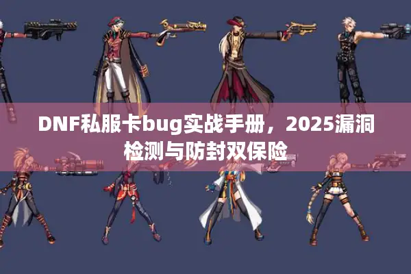 DNF私服卡bug实战手册，2025漏洞检测与防封双保险