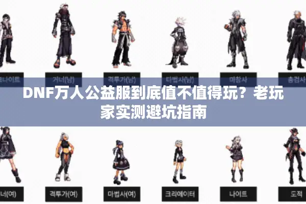 DNF万人公益服到底值不值得玩？老玩家实测避坑指南