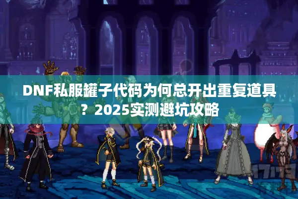 DNF私服罐子代码为何总开出重复道具？2025实测避坑攻略