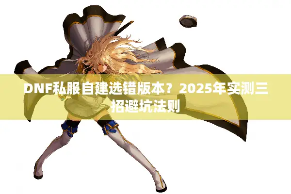 DNF私服自建选错版本？2025年实测三招避坑法则