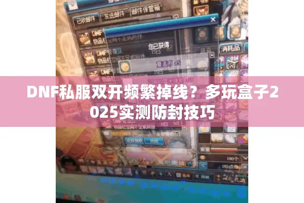 DNF私服双开频繁掉线？多玩盒子2025实测防封技巧