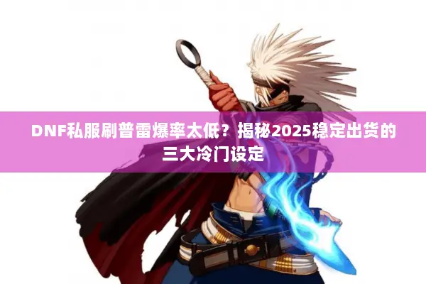 DNF私服刷普雷爆率太低？揭秘2025稳定出货的三大冷门设定