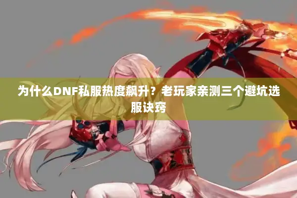 为什么DNF私服热度飙升？老玩家亲测三个避坑选服诀窍