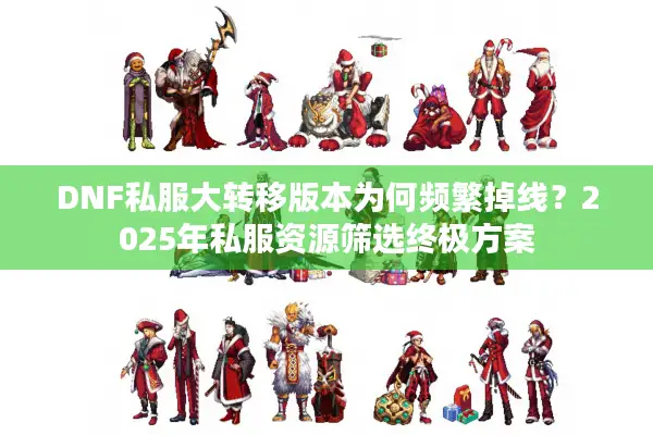 DNF私服大转移版本为何频繁掉线？2025年私服资源筛选终极方案