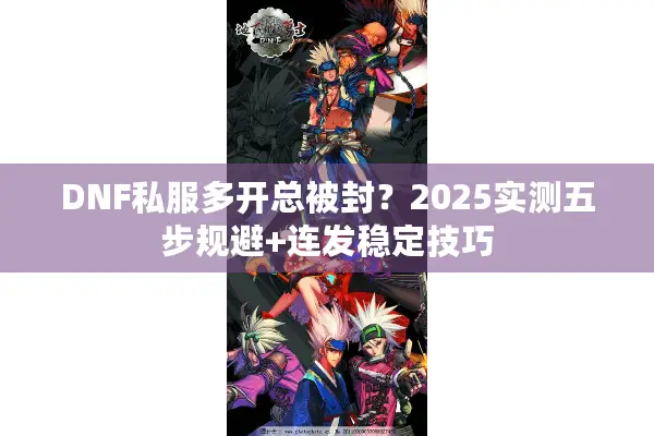 DNF私服多开总被封？2025实测五步规避+连发稳定技巧